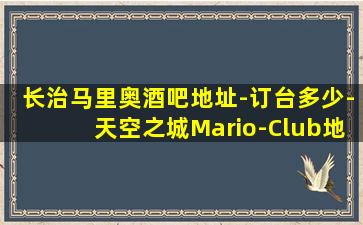 长治马里奥酒吧地址-订台多少-天空之城Mario-Club地